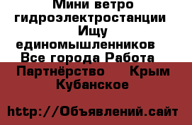 Мини ветро-гидроэлектростанции. Ищу единомышленников. - Все города Работа » Партнёрство   . Крым,Кубанское